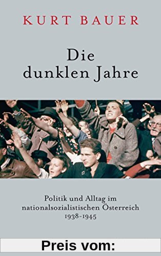 Die dunklen Jahre: Politik und Alltag im nationalsozialistischen Österreich 1938 bis 1945